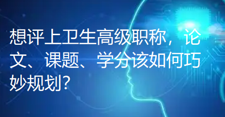 想评上卫生高级职称，论文、课题、学分该如何巧妙规划？