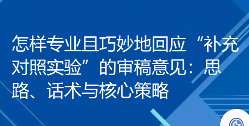 怎样专业且巧妙地回应“补充对照实验”的审稿意见：思路、话术与核心策略