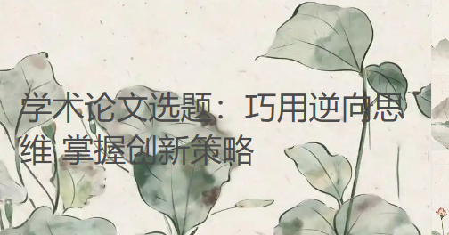 学术论文选题：巧用逆向思维 掌握创新策略