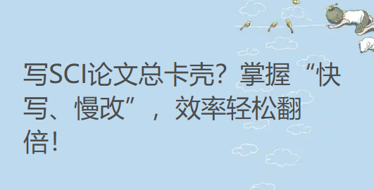 写SCI论文总卡壳？掌握“快写、慢改”，效率轻松翻倍！