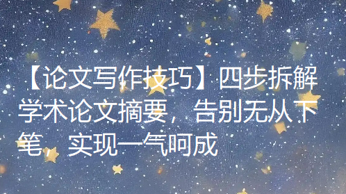 【论文写作技巧】四步拆解学术论文摘要，告别无从下笔，实现一气呵成