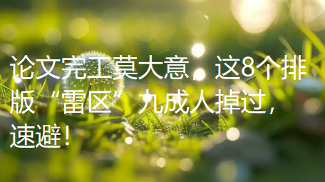 论文完成后别急着放松，这8个排版“陷阱”九成的人都掉进去过！