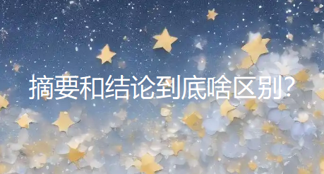 摘要和结论到底啥区别？一篇文章彻底讲清楚，再也不写混！