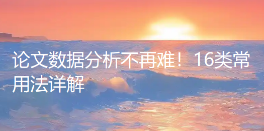 论文数据分析不再难！16类常用法详解，选题写作轻松“抄作业”（上）