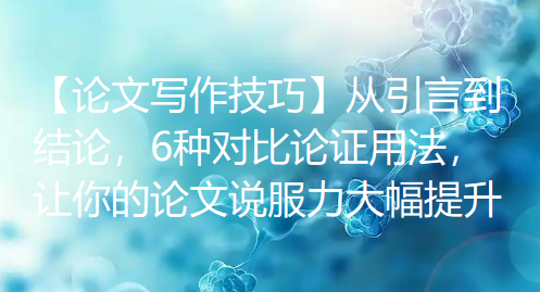 【论文写作技巧】从引言到结论，6种对比论证用法，让你的论文说服力大幅提升