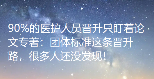 【医护评职称】90%的医护人员晋升只盯着论文专著：团体标准这条晋升路，很多人还没发现！
