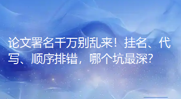 论文署名千万别乱来！挂名、写作、顺序排错，哪个坑最深？