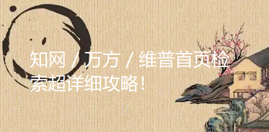 知网 / 万方 / 维普首页检索超详细攻略!职称评审必看,建议直接收藏! 知网 / 万方 / 维普首页检索超详细攻略!职称评审必看,建议直接收藏!