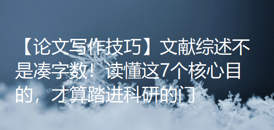 【论文写作技巧】文献综述不是凑字数！读懂这7个核心目的，才算踏进科研的门