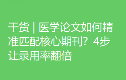 干货 | 医学论文如何精准匹配核心期刊？4步让录用率翻倍
