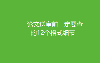 论文送审前一定要查的12个格式细节！能避开99%的退稿原因