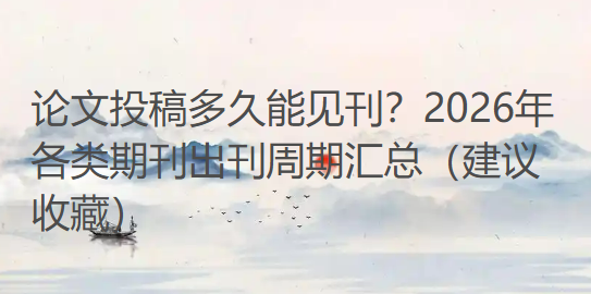 论文投稿多久能见刊?2026年各类期刊出刊周期汇总(建议收藏) 论文投稿多久能见刊?2026年各类期刊出刊周期汇总(建议收藏)