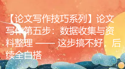 【论文写作技巧系列】论文写作第五步:数据收集与资料整理 —— 这步搞不好,后续全白搭 【论文写作技巧系列】论文写作第五步:数据收集与资料整理 —— 这步搞不好,后续全白搭