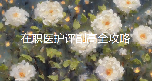 在职医护评副高全攻略:每天半小时,两三年攒够论文+业绩+科普 在职医护评副高全攻略:每天半小时,两三年攒够论文+业绩+科普