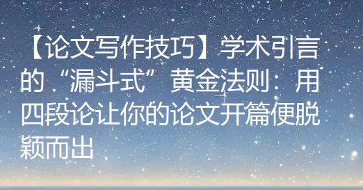 【论文写作技巧】学术引言的“漏斗式”黄金法则：用四段论让你的论文开篇便脱颖而出