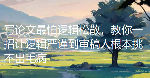 写论文最怕逻辑松散，教你一招让逻辑严谨到审稿人根本挑不出毛病