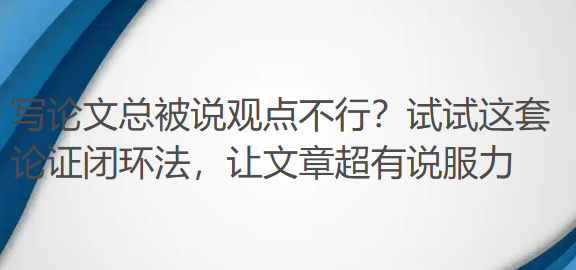 写论文总被说观点不行?试试这套论证闭环法,让文章超有说服力 写论文总被说观点不行?试试这套论证闭环法,让文章超有说服力