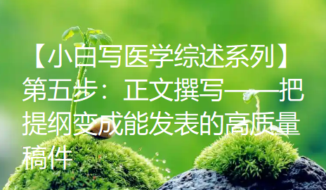 【小白写医学综述系列】第五步:正文撰写——把提纲变成能发表的高质量稿件 【小白写医学综述系列】第五步:正文撰写——把提纲变成能发表的高质量稿件