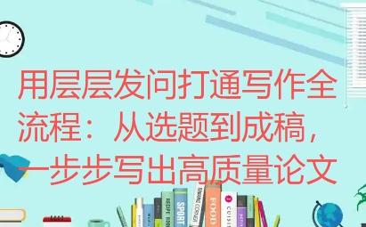【论文写作技巧】用层层发问打通写作全流程:从选题到成稿,一步步写出高质量论文 【论文写作技巧】用层层发问打通写作全流程:从选题到成稿,一步步写出高质量论文
