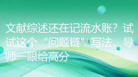 【学术干货】还在像记流水账那样撰写文献综述吗?不妨试试“问题链”写作法,让导师立刻给你高分! 【学术干货】还在像记流水账那样撰写文献综述吗?不妨试试“问题链”写作法,让导师立刻给你高分!