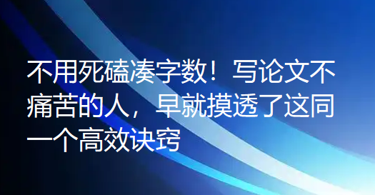 不用死磕凑字数！写论文不痛苦的人，早就摸透了这同一个高效诀窍